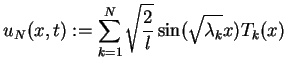 $\displaystyle u_{N}(x,t):=\sum_{k=1}^{N}\sqrt{\frac{2}{l}}\sin(\sqrt{\lambda_{k}}x)T_{k}(x)
$