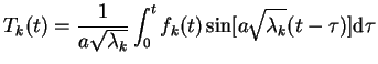 $\displaystyle T_{k}(t)=\frac{1}{a\sqrt{\lambda_{k}}}\int_{0}^{t}f_{k}(t)\sin[a\sqrt{\lambda_{k}}(t-
\tau)] \mathrm{d}\tau$
