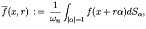 $\displaystyle \overline{f}(x,r)\,:\,=\,\frac{1}{\omega_{n}}\int_{\vert\alpha\vert=1}f(x+r\alpha)dS_{\alpha},$