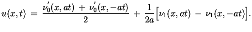 $\displaystyle u(x,t)\,=\,\frac{\nu_{0}^{'}(x,at)\,+\,\nu_{0}^{'}(x,-at)}{2}\,+\,\frac{1}{2a}
 \big[\nu_{1}(x,at)\,-\,\nu_{1}(x,-at)\big].$