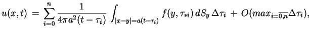 $\displaystyle u(x,t)\,=\,\sum^{n}_{i=0}\frac{1}{4\pi
 a^{2}(t-\tau_{i})}\,\int_...
...au_{*i})\,dS_{y}\,\Delta\tau_{i}\,+\,
 O(max_{i=\overline{0,n}}\Delta\tau_{i}),$