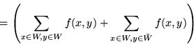 \begin{displaymath}
= \left( \sum_{x \in W, y \in W} f(x,y) + \sum_{x \in W, y \in \bar{W}} f(x,y) \right)
\end{displaymath}