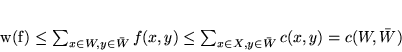 \begin{displaymath}
w(f) \leq \sum_{x \in W, y\in \bar{W}} f(x,y) \leq \sum_{x \in X, y \in \bar{W}} c(x,y)
=c(W,\bar{W})
\end{displaymath}