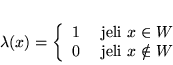 \begin{displaymath}
\lambda (x) = \left\{
\begin{array}{ll}
1 & \mbox{ je...
...n W\\
0 & \mbox{ jeli } x \notin W
\end{array}
\right.
\end{displaymath}