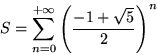 \begin{displaymath}S=\sum_{n=0}^{+\infty}\left( \frac{-1+\sqrt{5}}{2}\right)^n\end{displaymath}