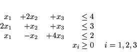\begin{displaymath}
\begin{array}{rrrrl}
x_1 & + 2x_2 & +x_3 & \leq 4\\
2x_...
... 4x_3 & \leq 2\\
&&&x_i \geq 0 & \ i=1,2,3
\end{array} \\
\end{displaymath}