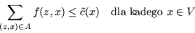 \begin{displaymath}\sum_{(z,x) \in A}f(z,x) \leq \tilde{c}(x) \ \ \ \mbox{dla kadego } x \in V \end{displaymath}