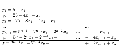 \begin{displaymath}
\begin{array}{llrcccccc}
y_1 = 5 - x_1\\
y_2 = 25 - 4x_...
...-1}x_1 + 2^{n-2}x_2 + & ... & + & 2x_{n-1} + x_n
\end{array}
\end{displaymath}