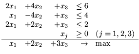 $\begin{array}{rrrrl}
2x_1 & + 4x_2 & + x_3 & \leq 6\\
x_1 & - 4x_2 & + x_3 &...
...& (j=1,2,3)\\
\hline
x_1 & + 2x_2 & + 3x_3 & \rightarrow & \max
\end{array}$