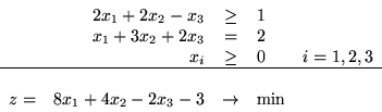 \begin{displaymath}\begin{array}{rrclr}
&2x_1+2x_2-x_3 & \geq & 1\\
&x_1+3x_2...
...line\\
z=& 8x_1+4x_2-2x_3 -3& \rightarrow & \min
\end{array}\end{displaymath}