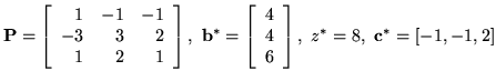 ${\bf P} = \left[
\begin{array}{rrr}
1 & -1 & -1 \\
-3 & 3 & 2 \\
1 & 2 & ...
...rray}{c}
4\\
4\\
6
\end{array}
\right], \ z^*=8, \ {\bf c}^* = [-1,-1,2]$