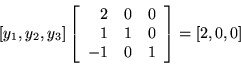 \begin{displaymath}[y_1,y_2,y_3]\left[
\begin{array}{rrr}
2 & 0 & 0\\
1 & 1 & 0\\
-1 & 0 & 1
\end{array}
\right] = [2,0,0] \end{displaymath}