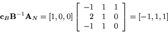 \begin{displaymath}{\bf c}_B{\bf B}^{-1}{\bf A}_N = [1,0,0]
\left[
\begin{arra...
...\\
2 & 1 & 0 \\
-1 & 1 & 0
\end{array} \right] = [-1,1,1] \end{displaymath}