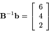 \begin{displaymath}
{\bf B}^{-1}{\bf b} = \left[
\begin{array}{c}
6\\
4\\
2
\end{array} \right] \end{displaymath}
