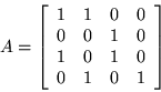 \begin{displaymath}A = \left[ \begin{array}{cccc}
1 & 1 & 0 & 0 \\
0 & 0 & 1 & 0 \\
1 & 0 & 1 & 0 \\
0 & 1 & 0 & 1
\end{array}\right] \end{displaymath}