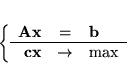 \begin{displaymath}
\left\{ \begin{array}{rcl}
{\bf Ax} & = & {\bf b}\\
\hline
{\bf cx} & \rightarrow & \max
\end{array}\right.\end{displaymath}