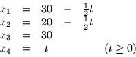 \begin{displaymath}
\begin{array}{rcccrr}
x_1 & = & 30 & - & \frac{1}{2}t\\
...
...t\\
x_3 & = & 30\\
x_4 & = &t &&& (t \geq 0)
\end{array}
\end{displaymath}