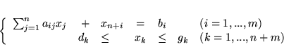 \begin{displaymath}
\left\{
\begin{array}{lrlclll}
\sum_{j=1}^n a_{ij}x_j & ...
...\leq & x_k & \leq & g_k & (k=1,...,n+m)
\end{array}
\right.
\end{displaymath}