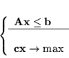 \begin{displaymath}
\left\{\begin{array}{l}
{\bf Ax} \leq {\bf b}\\
\hline\\
{\bf cx} \rightarrow \max
\end{array}
\right.
\end{displaymath}