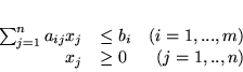 \begin{displaymath}
\begin{array}{rlr}
\sum^{n}_{j=1} a_{ij}x_j & \leq b_i & (i=1,...,m)\\
x_j & \geq 0 & (j=1,..,n)
\end{array}
\end{displaymath}