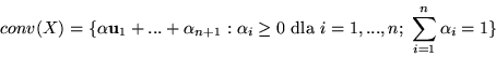 \begin{displaymath}conv(X)=\{ \alpha {\bf u}_1+...+\alpha_{n+1}: \alpha_i \geq 0 \mbox{ dla } i=1,...,n;\
\sum_{i=1}^n\alpha_i=1\}\end{displaymath}