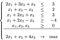 \begin{displaymath}\left\{
\begin{array}{ccc}
2x_1 + 3x_2 + x_3 & \leq & 3\\ 
...
...\\
2x_1 + x_2 + 4x_3 & \rightarrow & \max
\end{array}\right.\end{displaymath}