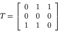 \begin{displaymath}
T = \left[
\begin{array}{rrr}
0 & 1& 1 \\
0 & 0 & 0 \\
1 & 1 & 0
\end{array}
\right]
\end{displaymath}