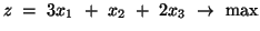 $ z \ = \ 3x_1 \ + \ x_2 \ + \ 2x_3 \ \rightarrow \ \mbox{max}$