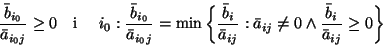 \begin{displaymath}\frac{\bar{b}_{i_{0}}}{\bar{a}_{i_{0}j}} \geq 0 \mbox{\ \ \ i...
...\neq 0 \wedge \frac{\bar{b}_i}{\bar{a}_{ij}} \geq 0 \right\}
\end{displaymath}