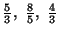 $\frac{5}{3}, \ \frac{8}{5}, \ \frac{4}{3}$