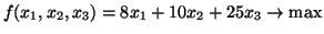 $f(x_1,x_2,x_3) = 8x_1+ 10 x_2 + 25 x_3 \rightarrow \mbox{max}$