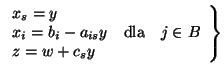 $\left.
\begin{array}{l}
x_s = y\\
x_i = b_i - a_{is}y \mbox{ \ \ dla \ \ } j \in B \\
z = w + c_s y
\end{array}
\right\} $