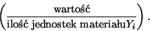 \begin{displaymath}
\left( \frac{\mbox{warto}}{\mbox{ilo jednostek materiau} Y_i}
\right).
\end{displaymath}