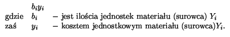 $
\begin{array}{lll}
& b_iy_i \\
\mbox{gdzie} & b_i & - \mbox{ jest iloci ...
... & y_i & - \mbox{ kosztem jednostkowym materiau (surowca)} Y_i.
\end{array}
$