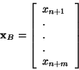 \begin{displaymath}{\bf x}_B = \left[
\begin{array}{l}
x_{n+1}\\
.\\
.\\
.\\
x_{n+m}
\end{array}
\right]
\end{displaymath}