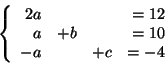 \begin{displaymath}
\left\{
\begin{array}{rrrr}
2a &&& = 12\\
a & +b & & =10\\
-a && +c & =-4
\end{array}
\right. \end{displaymath}