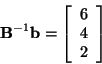 \begin{displaymath}
{\bf B}^{-1}{\bf b} = \left[
\begin{array}{c}
6\\
4\\
2
\end{array} \right] \end{displaymath}