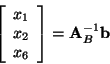 \begin{displaymath}\left[
\begin{array}{c}
x_1\\ x_2\\ x_6 \end{array} \right] = {\bf A}_B^{-1}{\bf b} \end{displaymath}