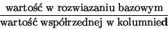 \begin{displaymath}\frac{\mbox{warto w rozwizaniu bazowym}}{\mbox{warto
wsprzdnej w kolumnie} {\bf d}} \end{displaymath}