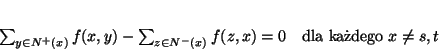 \begin{displaymath}
\sum_{y\in N^+(x)} f(x,y) - \sum_{z \in N^-(x)}f(z,x)= 0 \ \ \ \mbox{dla kadego } x\neq s,t
\end{displaymath}