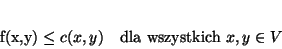 \begin{displaymath}
f(x,y) \leq c(x,y) \ \ \ \mbox{dla wszystkich } x,y \in V
\end{displaymath}