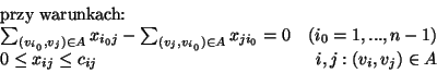 \begin{displaymath}
% latex2html id marker 6133
\begin{array}{lrl}
\mbox{przy w...
...0 \leq x_{ij} \leq c_{ij} & i,j: (v_i,v_j) \in A
\end{array}
\end{displaymath}