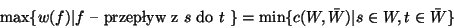 \begin{displaymath}
% latex2html id marker 6143
\mbox{max}\{ w(f)\vert f \mbox{...
... \} = \mbox{min}\{ c(W,\bar{W}) \vert s\in W, t \in \bar{W} \} \end{displaymath}