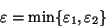 \begin{displaymath}
\varepsilon = \mbox{min}\{ \varepsilon_1,\varepsilon_2\}
\end{displaymath}