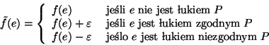 \begin{displaymath}
\tilde{f}(e) = \left\{
\begin{array}{ll}
f(e) & \mbox{ je...
...{ jelo $e$\ jest ukiem niezgodnym } P
\end{array}
\right.
\end{displaymath}