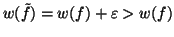 $w(\tilde{f})=w(f)+\varepsilon > w(f)$