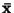 ${\bf\bar{x}}$