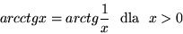 \begin{displaymath}arcctgx=arctg\frac{1}{x} \mbox { \ dla \ }x>0\end{displaymath}