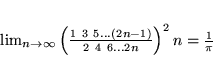 \begin{displaymath}
\lim_{n\rightarrow\infty}\left( \frac{1\ 3\ 5...(2n-1)}{2\ 4\ 6...2n}
\right) ^2n
=\frac{1}{\pi}
\end{displaymath}