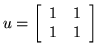 $u=\left[ \begin{array}{cc} 1 & 1 \\ 1 & 1
\end{array} \right] $